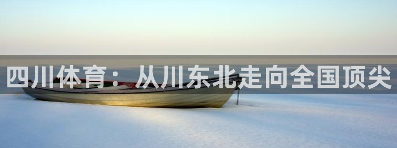 千亿国际官网下载招商电话地址是多少：四川体育：从川东
