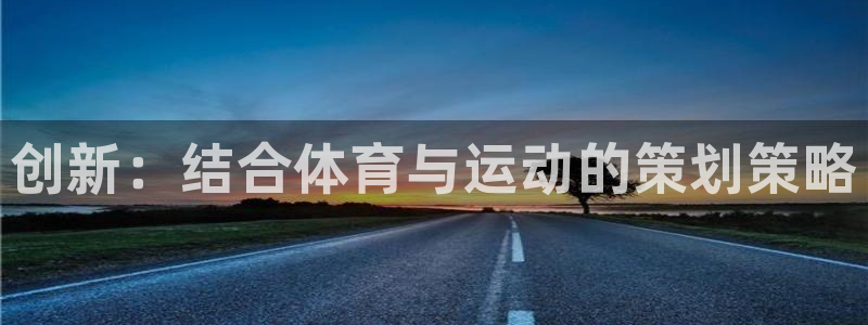 千亿国际官网下载软件：创新：结合体育与运动的策划策略