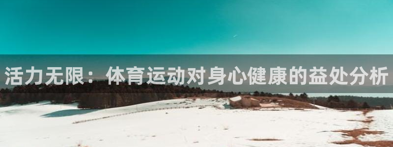 海南千亿国际官网下载：活力无限：体育运动对身心健康的