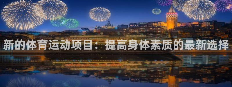 千亿国际官网下载招商电话：新的体育运动项目：提高身体