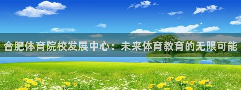 千亿国际官网下载平台注册要钱吗安全吗：合肥体育院校发