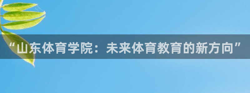 千亿国际官网下载招商电话号码是多少啊：“山东体育学院