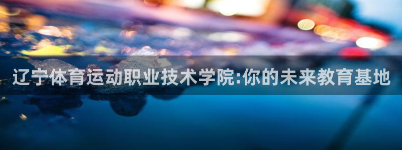 千亿国际官网下载平台假的吗是真的吗：辽宁体育运动职业技术学院