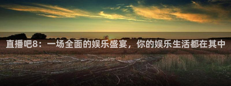 球神直播免费体育直播：直播吧8：一场全面的娱乐盛宴，你的娱乐生活都在其中