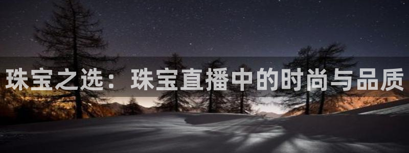 球神体育直播官网：珠宝之选：珠宝直播中的时尚与品质