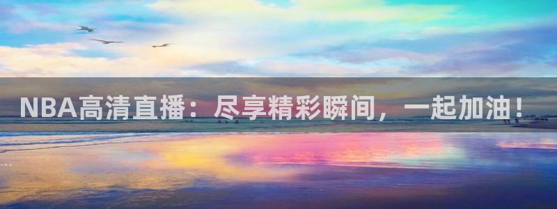 球神直播在线直播免费观看：NBA高清直播：尽享精彩瞬间，一起加油！