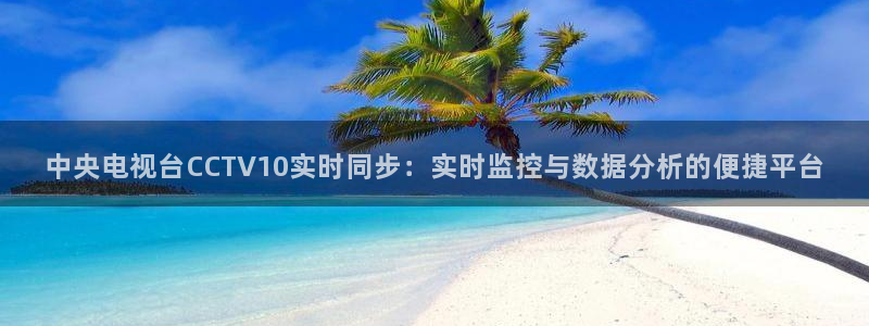 球神直播间：中央电视台CCTV10实时同步：实时监控与数据分析的便捷平台