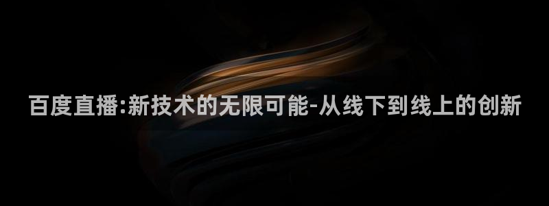 qszb球神直播：百度直播:新技术的无限可能-从线下到线上的创新