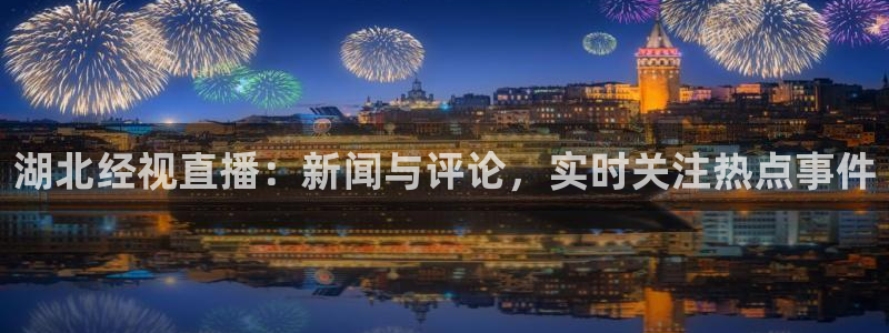 球神直播免费足球直播：湖北经视直播：新闻与评论，实时关注热点事件